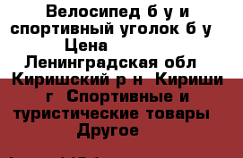 Велосипед б/у и спортивный уголок б/у › Цена ­ 6 000 - Ленинградская обл., Киришский р-н, Кириши г. Спортивные и туристические товары » Другое   